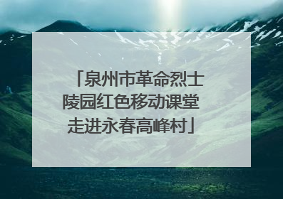 泉州市革命烈士陵园红色移动课堂走进永春高峰村