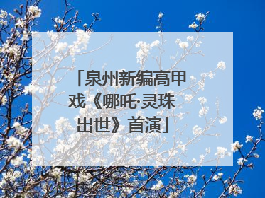 泉州新编高甲戏《哪吒·灵珠出世》首演