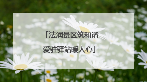 法润景区筑和谐 爱驻驿站暖人心
