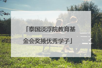 泰国淡浮院教育基金会奖掖优秀学子