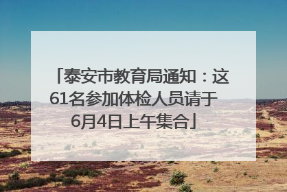 泰安市教育局通知：这61名参加体检人员请于6月4日上午集合