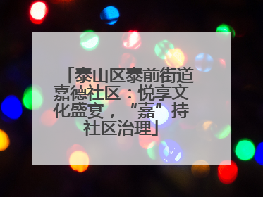 泰山区泰前街道嘉德社区：悦享文化盛宴，“嘉”持社区治理