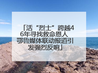 活“烈士”跨越46年寻找救命恩人 鄂鲁媒体联动报道引发强烈反响