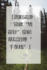 洛阳孟津：党建“绣花针”穿起基层治理“千条线”