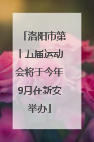 洛阳市第十五届运动会将于今年9月在新安举办