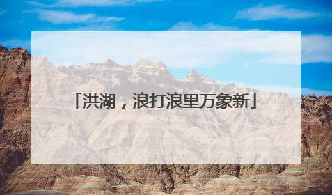 洪湖，浪打浪里万象新