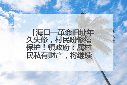 海口一革命旧址年久失修，村民盼修缮保护！镇政府：属村民私有财产，将继续争取修缮资金