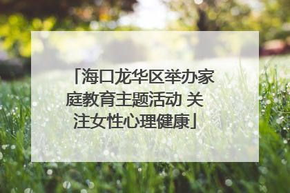 海口龙华区举办家庭教育主题活动 关注女性心理健康