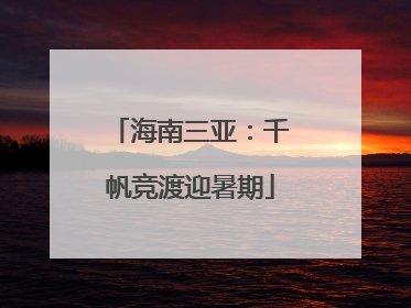 海南三亚：千帆竞渡迎暑期