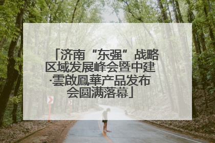 济南“东强”战略区域发展峰会暨中建·雲啟鳳華产品发布会圆满落幕