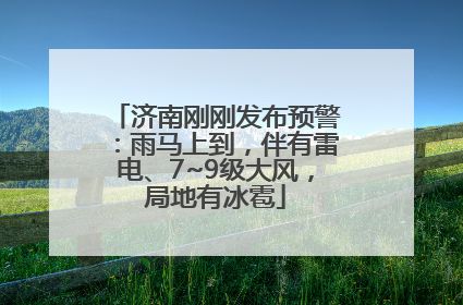 济南刚刚发布预警：雨马上到，伴有雷电、7~9级大风，局地有冰雹