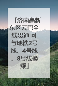 济南高新东区云巴全线贯通 可与地铁2号线、4号线、8号线换乘