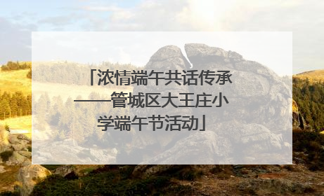 浓情端午共话传承——管城区大王庄小学端午节活动