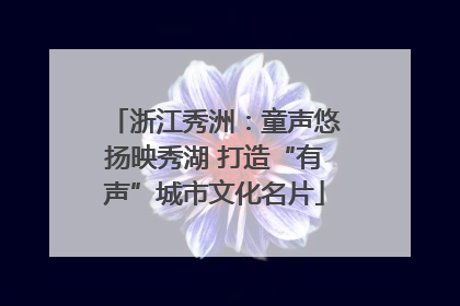 浙江秀洲：童声悠扬映秀湖 打造“有声”城市文化名片