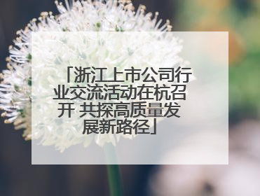 浙江上市公司行业交流活动在杭召开 共探高质量发展新路径