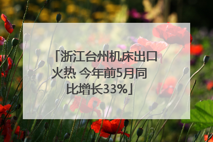 浙江台州机床出口火热 今年前5月同比增长33%