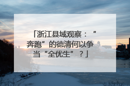 浙江县域观察：“奔跑”的德清何以争当“全优生”？