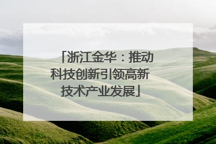 浙江金华：推动科技创新引领高新技术产业发展