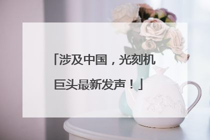 涉及中国，光刻机巨头最新发声！