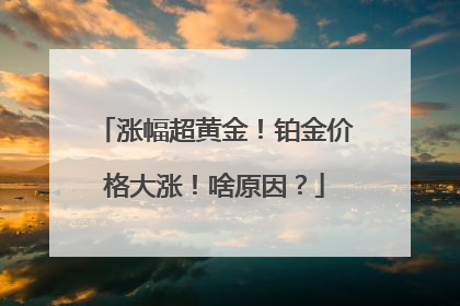 涨幅超黄金！铂金价格大涨！啥原因？