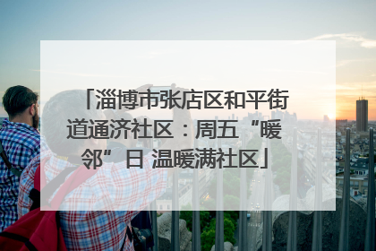 淄博市张店区和平街道通济社区：周五“暖邻”日 温暖满社区