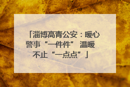 淄博高青公安：暖心警事“一件件” 温暖不止“一点点”
