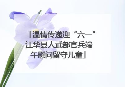 温情传递迎“六一” 江华县人武部官兵端午慰问留守儿童