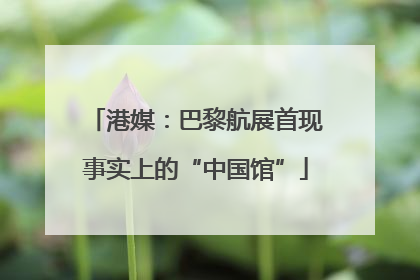 港媒：巴黎航展首现事实上的“中国馆”