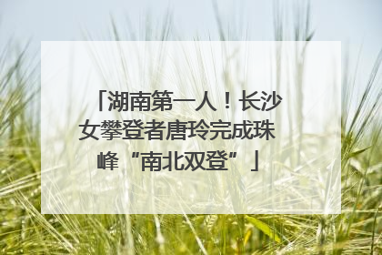 湖南第一人！长沙女攀登者唐玲完成珠峰“南北双登”