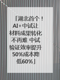 湖北首个！AI+中试让材料成果转化不再难 中试验证效率提升50%成本降低60%