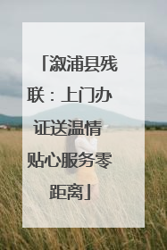 溆浦县残联：上门办证送温情 贴心服务零距离