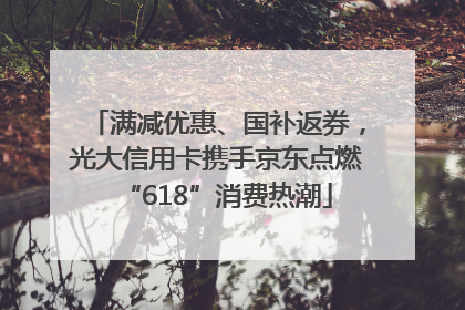 满减优惠、国补返券，光大信用卡携手京东点燃“618”消费热潮