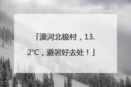 漠河北极村，13.2℃，避暑好去处！