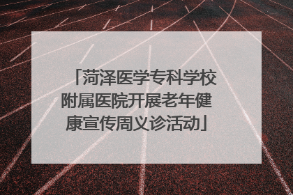 菏泽医学专科学校附属医院开展老年健康宣传周义诊活动