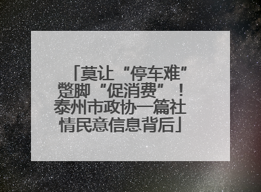 莫让“停车难”蹩脚“促消费”！泰州市政协一篇社情民意信息背后