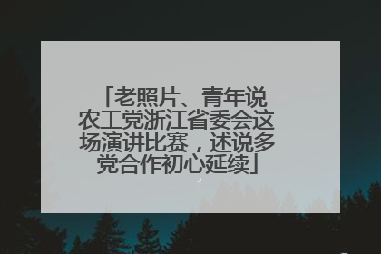 老照片、青年说 农工党浙江省委会这场演讲比赛，述说多党合作初心延续