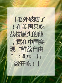 老外破防了！在美国只吃荔枝罐头的他，竟在中国实现“鲜荔自由”：8元一斤敞开吃！