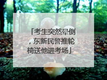 考生突然晕倒，东新民警推轮椅送他进考场