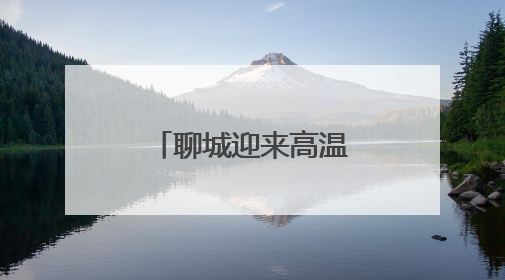 聊城迎来高温天气，未来三天需注意雷阵雨