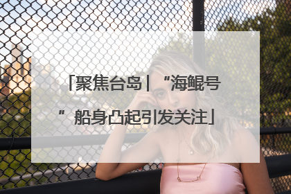 聚焦台岛│“海鲲号”船身凸起引发关注