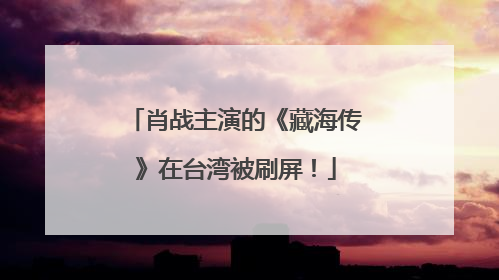 肖战主演的《藏海传》在台湾被刷屏！
