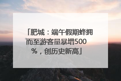 肥城：端午假期蜂拥而至游客量暴增500%，创历史新高