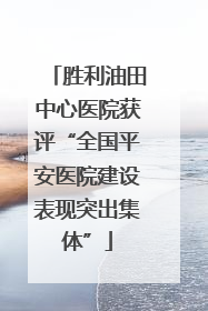 胜利油田中心医院获评“全国平安医院建设表现突出集体”