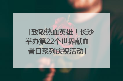 致敬热血英雄！长沙举办第22个世界献血者日系列庆祝活动