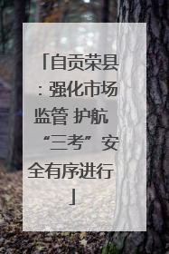 自贡荣县：强化市场监管 护航“三考”安全有序进行
