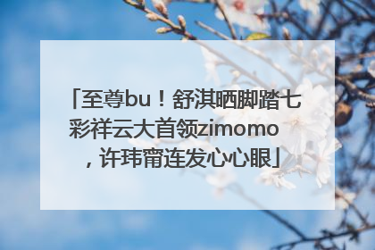 至尊bu！舒淇晒脚踏七彩祥云大首领zimomo，许玮甯连发心心眼
