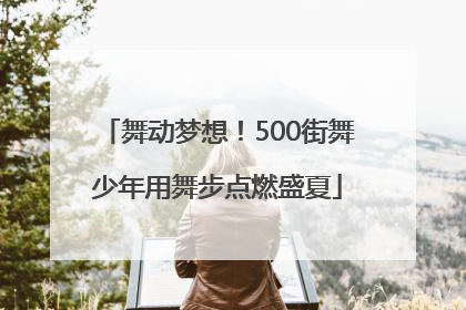 舞动梦想！500街舞少年用舞步点燃盛夏