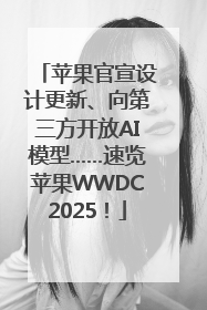 苹果官宣设计更新、向第三方开放AI模型……速览苹果WWDC2025！