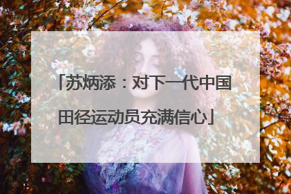 苏炳添：对下一代中国田径运动员充满信心