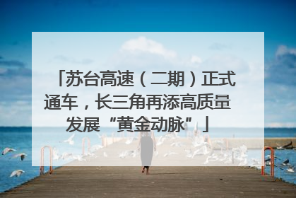 苏台高速（二期）正式通车，长三角再添高质量发展“黄金动脉”